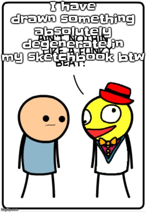 :3 | I have drawn something absolutely degenerate in my sketchbook btw | image tagged in ain't nothing like a funky beat | made w/ Imgflip meme maker