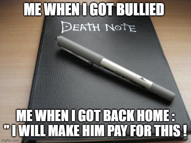 gaming | ME WHEN I GOT BULLIED; ME WHEN I GOT BACK HOME : '' I WILL MAKE HIM PAY FOR THIS ! | image tagged in death note | made w/ Imgflip meme maker