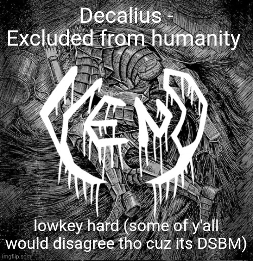 veno - struggler | Decalius - Excluded from humanity; lowkey hard (some of y'all would disagree tho cuz its DSBM) | image tagged in veno - struggler | made w/ Imgflip meme maker