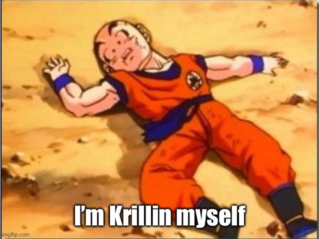 krilin dead | I’m Krillin myself | image tagged in krilin dead | made w/ Imgflip meme maker