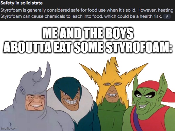 me and the boys | ME AND THE BOYS ABOUTTA EAT SOME STYROFOAM: | image tagged in me and the boys,styrofoam | made w/ Imgflip meme maker