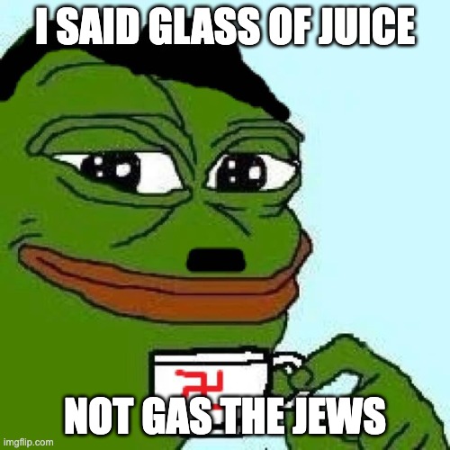 Pepler | I SAID GLASS OF JUICE; NOT GAS THE JEWS | image tagged in pepe nazi,juice,funny,funny memes,pepe the frog,pepe | made w/ Imgflip meme maker