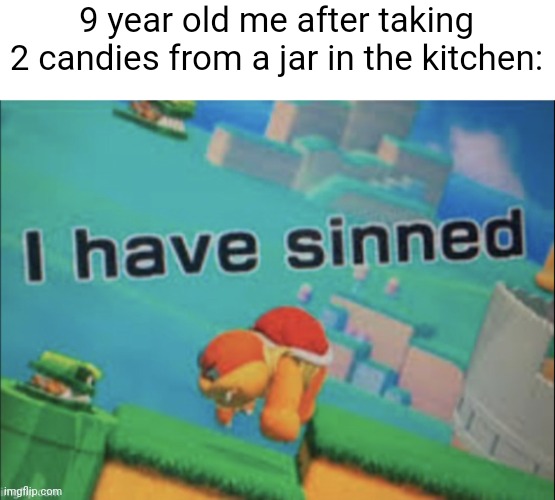 I have sinned | 9 year old me after taking 2 candies from a jar in the kitchen: | image tagged in i have sinned | made w/ Imgflip meme maker