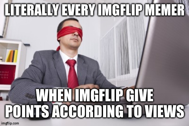 then you can get more upvote | LITERALLY EVERY IMGFLIP MEMER; WHEN IMGFLIP GIVE POINTS ACCORDING TO VIEWS | image tagged in blindfolded,memes,views vs upvotes,blind | made w/ Imgflip meme maker