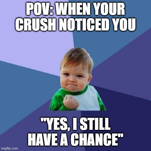 Success Kid | POV: WHEN YOUR CRUSH NOTICED YOU; "YES, I STILL HAVE A CHANCE" | image tagged in memes,success kid | made w/ Imgflip meme maker