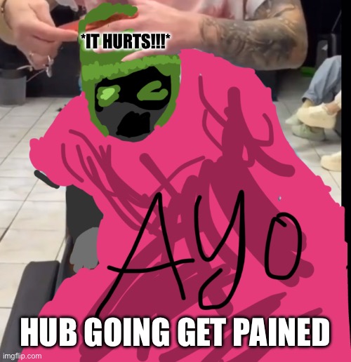 Ow … | *IT HURTS!!!*; HUB GOING GET PAINED | made w/ Imgflip meme maker