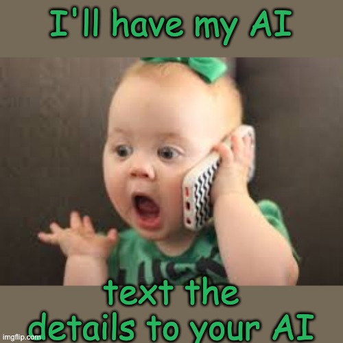 What do we even mean by "communicate"? | I'll have my AI; text the details to your AI | image tagged in baby on phone,ai,communication,the future | made w/ Imgflip meme maker