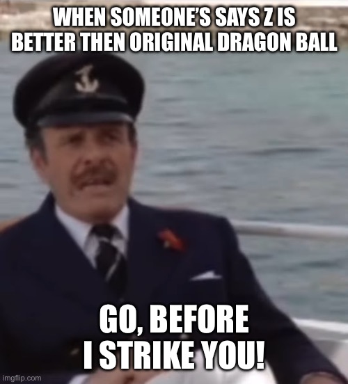 Go Before I Strike You | WHEN SOMEONE’S SAYS Z IS BETTER THEN ORIGINAL DRAGON BALL; GO, BEFORE I STRIKE YOU! | image tagged in go before i strike you,dragon ball,anime,dragon ball z | made w/ Imgflip meme maker