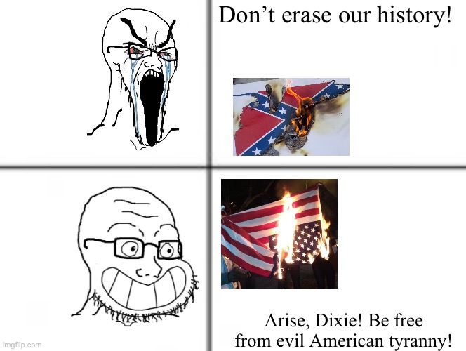 It’s called the UNITED States of America, not the DIVIDED STATES. | Don’t erase our history! Arise, Dixie! Be free from evil American tyranny! | image tagged in happy unhappy soyjak | made w/ Imgflip meme maker