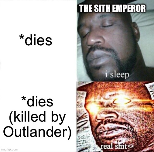 Valkorions death be like: | *dies; THE SITH EMPEROR; *dies (killed by Outlander) | image tagged in memes,sleeping shaq,star wars | made w/ Imgflip meme maker