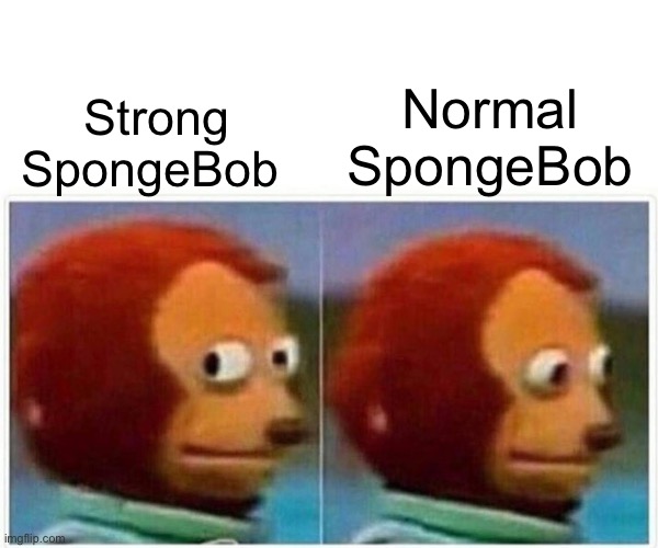 Strong v Normal SpongeBob | Normal SpongeBob; Strong SpongeBob | image tagged in memes,monkey puppet | made w/ Imgflip meme maker