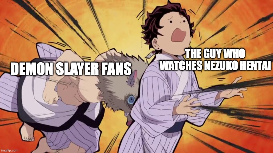 Demon slayer | THE GUY WHO WATCHES NEZUKO HENTAI; DEMON SLAYER FANS | image tagged in demon slayer | made w/ Imgflip meme maker