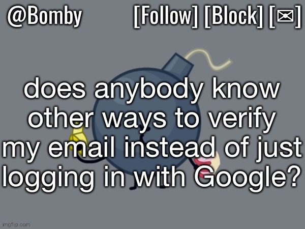 Bomby Announcemnt Template | does anybody know other ways to verify my email instead of just logging in with Google? | image tagged in bomby announcemnt template | made w/ Imgflip meme maker