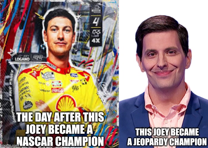 Two Champions Named Joey | THIS JOEY BECAME
A JEOPARDY CHAMPION; THE DAY AFTER THIS
JOEY BECAME A 
NASCAR CHAMPION | image tagged in joey logano,nascar,joey desena,jeopardy,champion | made w/ Imgflip meme maker