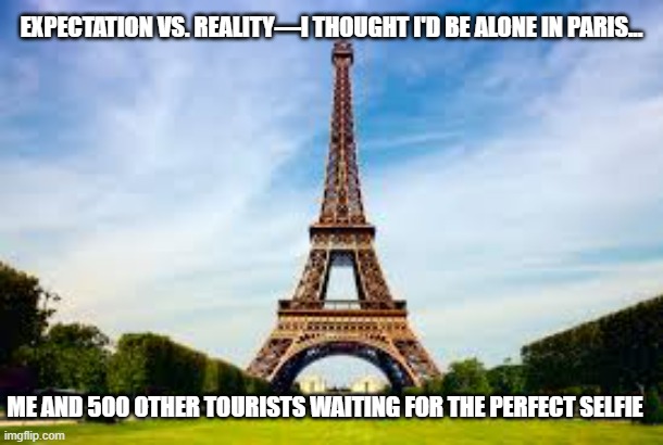 Eiffel Tower Meme - https://trip.tp.st/QWBLhzgt | EXPECTATION VS. REALITY—I THOUGHT I'D BE ALONE IN PARIS... ME AND 500 OTHER TOURISTS WAITING FOR THE PERFECT SELFIE | image tagged in eiffel tower | made w/ Imgflip meme maker