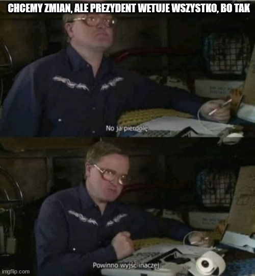Bubbles powinno wyjść inaczej | CHCEMY ZMIAN, ALE PREZYDENT WETUJE WSZYSTKO, BO TAK | image tagged in bubbles powinno wyj inaczej | made w/ Imgflip meme maker
