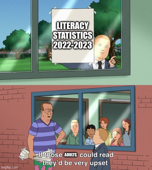 If those kids could read they'd be very upset | LITERACY STATISTICS 2022-2023; ADULTS | image tagged in if those kids could read they'd be very upset | made w/ Imgflip meme maker