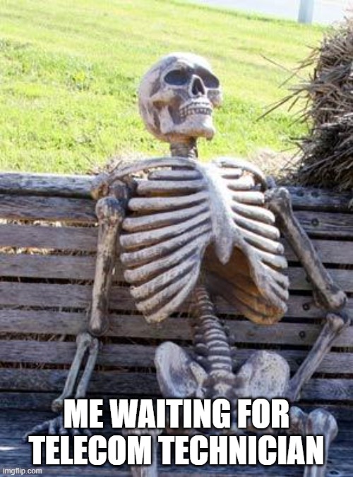 Waiting Skeleton | ME WAITING FOR TELECOM TECHNICIAN | image tagged in memes,waiting skeleton | made w/ Imgflip meme maker