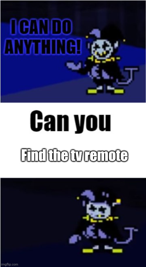 :( | Find the tv remote | image tagged in i can do anything,relatable | made w/ Imgflip meme maker