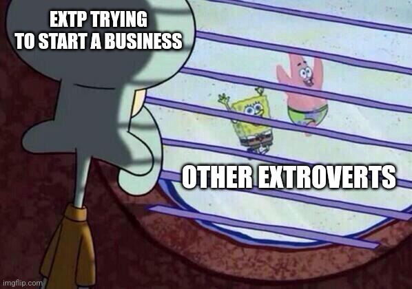 Entrepreneurial Sacrifices | EXTP TRYING TO START A BUSINESS; OTHER EXTROVERTS | image tagged in squidward window,entp,estp,personality,mbti,myers briggs | made w/ Imgflip meme maker