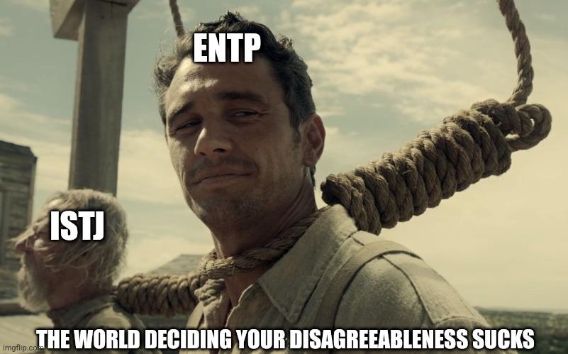 Sacrificing the low in agreeableness for group cohesion | ENTP; ISTJ; THE WORLD DECIDING YOUR DISAGREEABLENESS SUCKS | image tagged in first time,entp,istj,mbti,myers briggs,personality | made w/ Imgflip meme maker