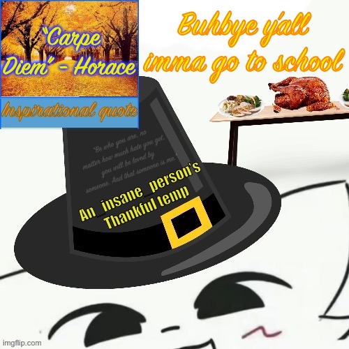 “Carpe Diem” - Horace; Buhbye y’all imma go to school | image tagged in my thankful announcement i wouldn t be here without you all | made w/ Imgflip meme maker