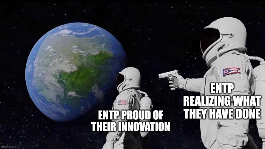 Innovation Regret | ENTP REALIZING WHAT THEY HAVE DONE; ENTP PROUD OF THEIR INNOVATION | image tagged in astronaut meme always has been template,entp,mbti,myers briggs,personality,creative | made w/ Imgflip meme maker