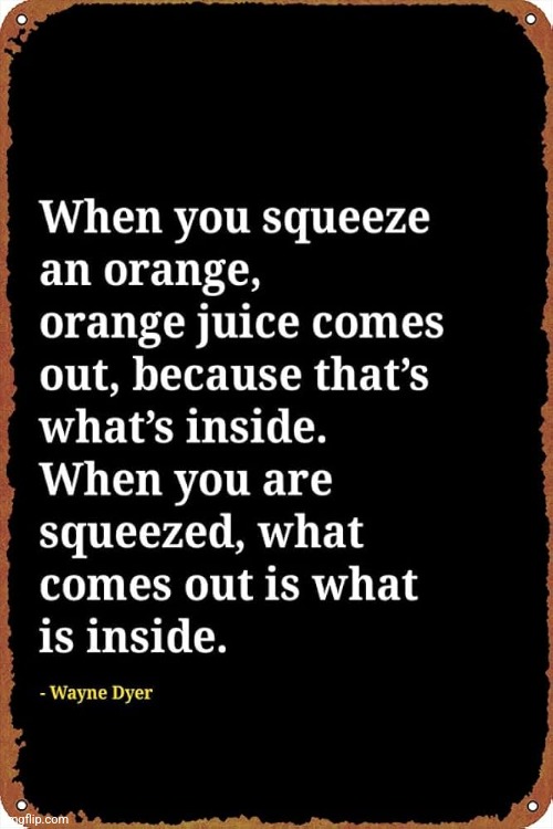 When you are squeezed... | image tagged in truth,orange,you,feelings,inside,quote | made w/ Imgflip meme maker