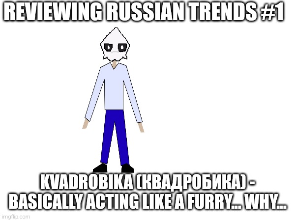 Idk but i just thiught it will be a hood idea | REVIEWING RUSSIAN TRENDS #1; KVADROBIKA (КВАДРОБИКА) - BASICALLY ACTING LIKE A FURRY... WHY... | image tagged in memes,funny,funny meme,russian,trends | made w/ Imgflip meme maker