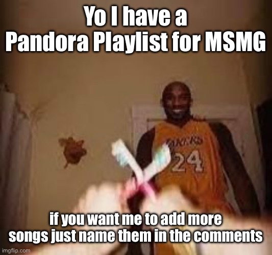 The whuh | Yo I have a Pandora Playlist for MSMG; if you want me to add more songs just name them in the comments | image tagged in the whuh | made w/ Imgflip meme maker