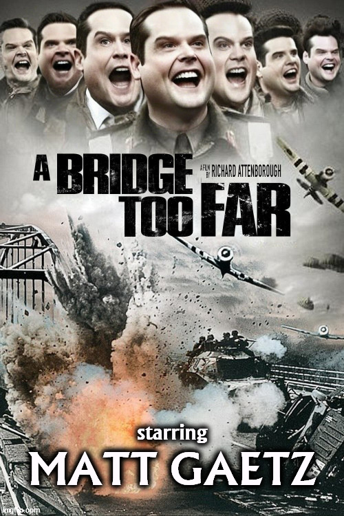 starring; MATT GAETZ | image tagged in a bridge too far,matt gaetz,attorney general,nomination,trump,mistake | made w/ Imgflip meme maker