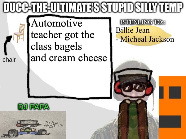 W teacher? | Automotive teacher got the class bagels and cream cheese; Billie Jean - Micheal Jackson | image tagged in ducc-the-ultimate's stupid silly temp | made w/ Imgflip meme maker