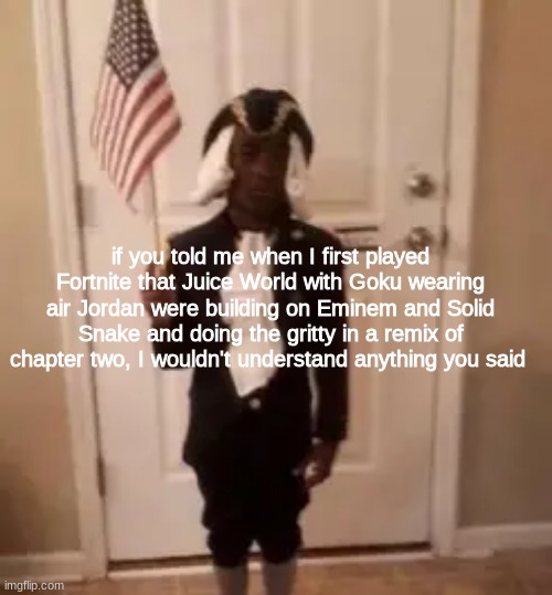 Image Title | if you told me when I first played Fortnite that Juice World with Goku wearing air Jordan were building on Eminem and Solid Snake and doing the gritty in a remix of chapter two, I wouldn't understand anything you said | image tagged in memes,shitpost,fornite,anime,oh wow are you actually reading these tags | made w/ Imgflip meme maker