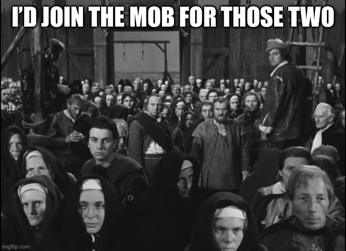 Lynching mob | I’D JOIN THE MOB FOR THOSE TWO | image tagged in lynching mob | made w/ Imgflip meme maker