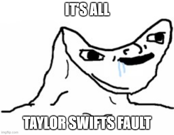 Her fault | IT'S ALL; TAYLOR SWIFTS FAULT | image tagged in drooling brainless idiot,taylor swift,kamala,election24 | made w/ Imgflip meme maker