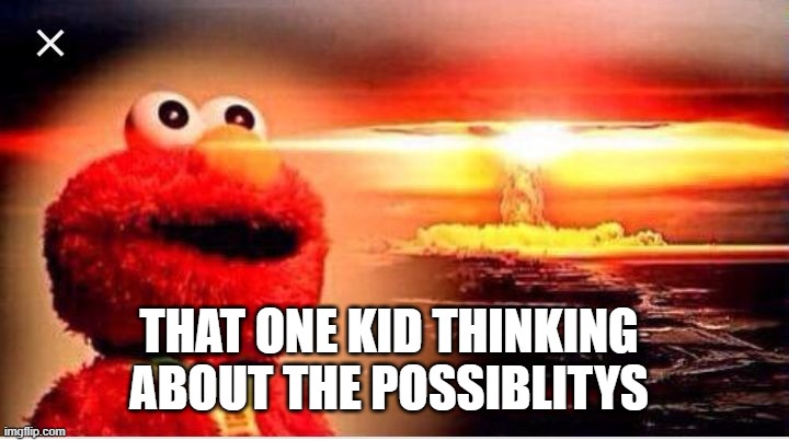 I'm kermiting explotions | THAT ONE KID THINKING ABOUT THE POSSIBLITYS | image tagged in i'm kermiting explotions | made w/ Imgflip meme maker