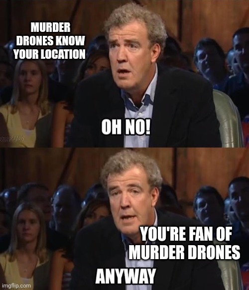 Oh no Anyway Murder Drones Meme | MURDER DRONES KNOW YOUR LOCATION; YOU'RE FAN OF MURDER DRONES | image tagged in oh no anyway,murder drones,memes,funny | made w/ Imgflip meme maker