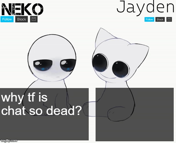 been dead for days | why tf is chat so dead? | image tagged in neko and jayden shared temp | made w/ Imgflip meme maker