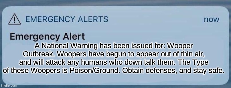 emergency alert | A National Warning has been issued for: Wooper Outbreak. Woopers have begun to appear out of thin air, and will attack any humans who down t | image tagged in emergency alert | made w/ Imgflip meme maker