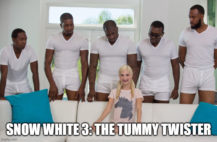 5 black guys and blonde | SNOW WHITE 3: THE TUMMY TWISTER | image tagged in 5 black guys and blonde | made w/ Imgflip meme maker