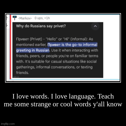 I love words. I love language. Teach me some strange or cool words y'all know | | image tagged in funny,demotivationals | made w/ Imgflip demotivational maker