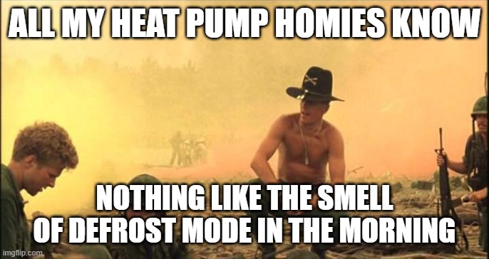 I love the smell of napalm in the morning | ALL MY HEAT PUMP HOMIES KNOW; NOTHING LIKE THE SMELL OF DEFROST MODE IN THE MORNING | image tagged in i love the smell of napalm in the morning | made w/ Imgflip meme maker