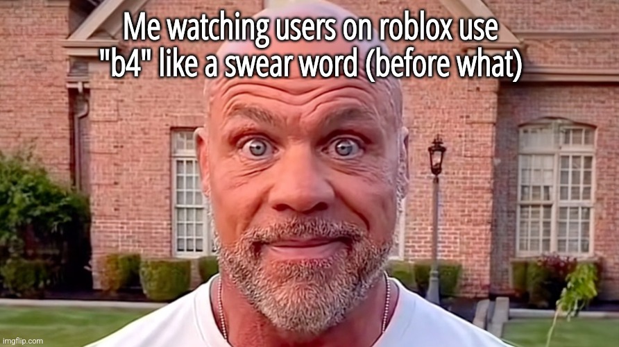 Kurt Angle Stare | Me watching users on roblox use "b4" like a swear word (before what) | image tagged in kurt angle stare | made w/ Imgflip meme maker