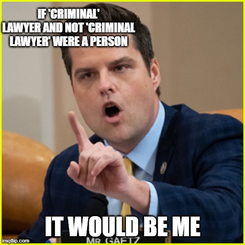 matt gaetz pointing finger of denial | IF 'CRIMINAL' LAWYER AND NOT 'CRIMINAL LAWYER' WERE A PERSON; IT WOULD BE ME | image tagged in matt gaetz pointing finger of denial | made w/ Imgflip meme maker