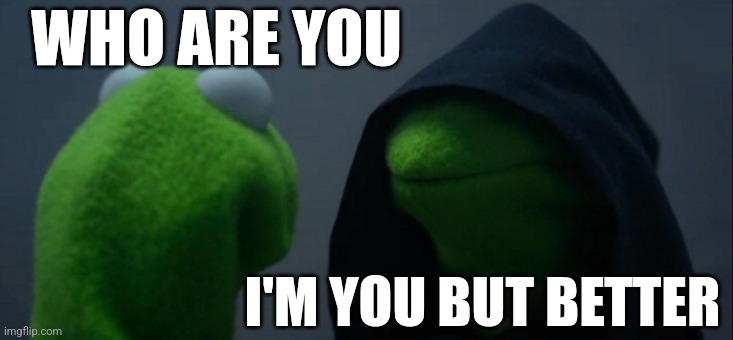 Evil Kermit Meme | WHO ARE YOU; I'M YOU BUT BETTER | image tagged in memes,evil kermit | made w/ Imgflip meme maker