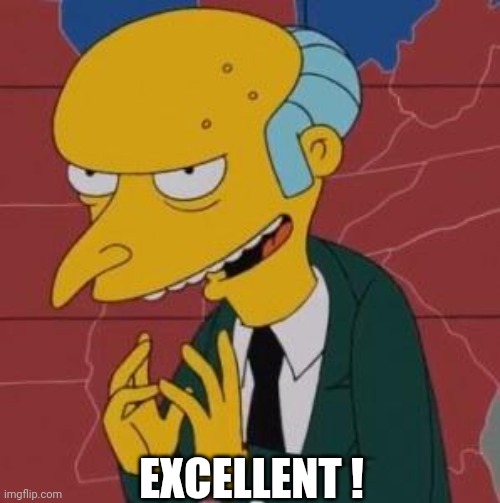 Mr. Burns Excellent | EXCELLENT ! | image tagged in mr burns excellent | made w/ Imgflip meme maker