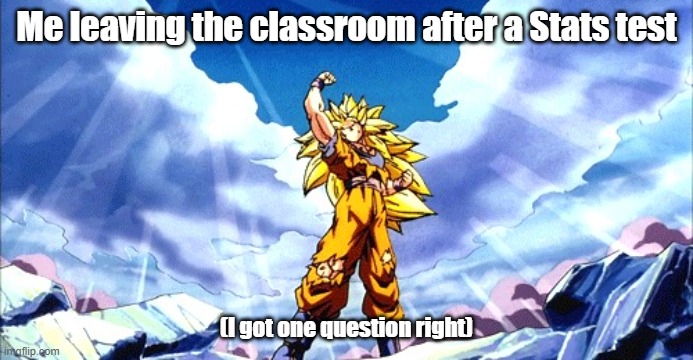 I've reached new heights | Me leaving the classroom after a Stats test; (I got one question right) | image tagged in ssj3,stats,school,test,stupid people | made w/ Imgflip meme maker