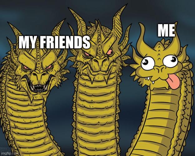 Three-headed Dragon | ME; MY FRIENDS | image tagged in three-headed dragon | made w/ Imgflip meme maker