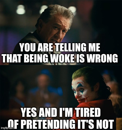 Go woke go broke (If you find it offensive I don't care Mur/ray) | YOU ARE TELLING ME THAT BEING WOKE IS WRONG; YES AND I'M TIRED OF PRETENDING IT'S NOT | image tagged in i'm tired of pretending it's not | made w/ Imgflip meme maker