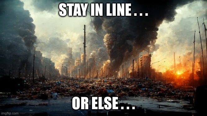 Scorched earth - stay in line or else | STAY IN LINE . . . OR ELSE . . . | image tagged in scorched earth | made w/ Imgflip meme maker